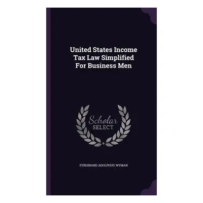 "United States Income Tax Law Simplified For Business Men" - "" ("Wyman Ferdinand Adolphus")