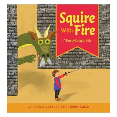 "Squire With Fire: A Happy Dragon Tale" - "" ("Cassis Joseph")