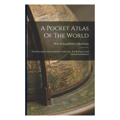 "A Pocket Atlas Of The World: With Descriptive Text, Statistical Tables, Etc. For Reference And 