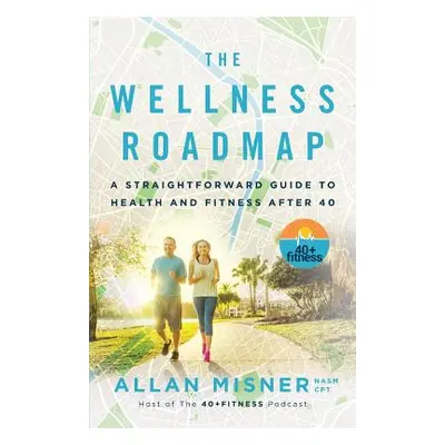 "The Wellness Roadmap: A Straightforward Guide to Health and Fitness After 40" - "" ("Misner All