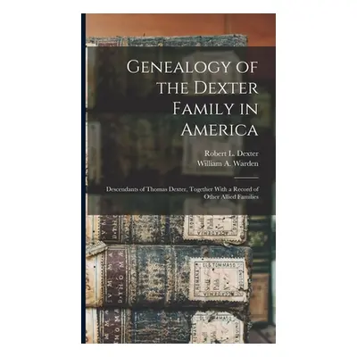 "Genealogy of the Dexter Family in America; Descendants of Thomas Dexter, Together With a Record