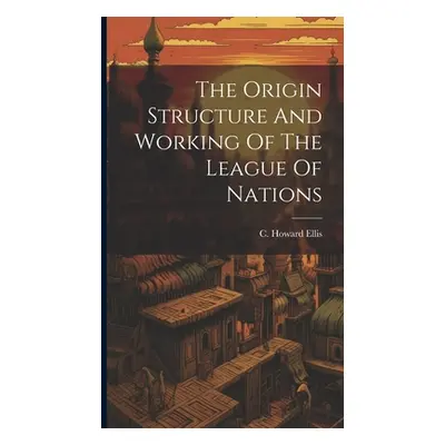 "The Origin Structure And Working Of The League Of Nations" - "" ("Ellis C. Howard")