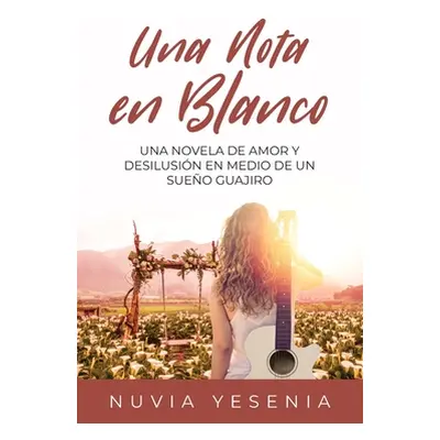 "Una Nota En Blanco: Una Novela De Amor Y Desilusin En Medio De Un Sueo Guajiro" - "" ("Yesenia 