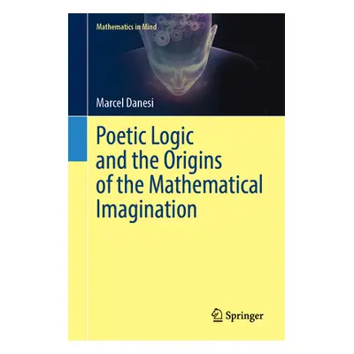 "Poetic Logic and the Origins of the Mathematical Imagination" - "" ("Danesi Marcel")