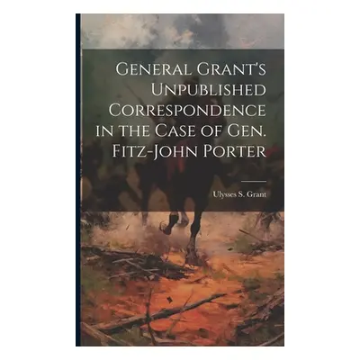 "General Grant's Unpublished Correspondence in the Case of Gen. Fitz-John Porter" - "" ("Grant U