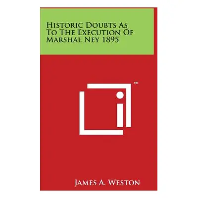 "Historic Doubts as to the Execution of Marshal Ney 1895" - "" ("Weston James A.")