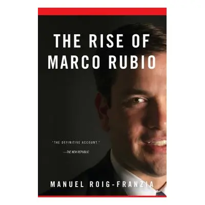 "The Rise of Marco Rubio" - "" ("Roig-Franzia Manuel")