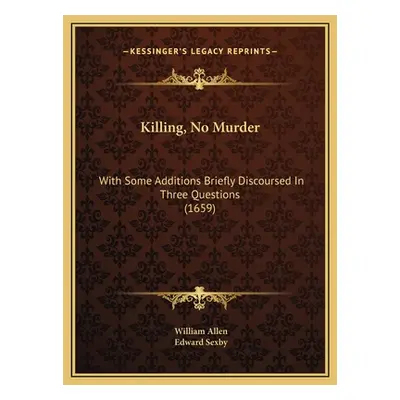 "Killing, No Murder: With Some Additions Briefly Discoursed In Three Questions (1659)" - "" ("Al