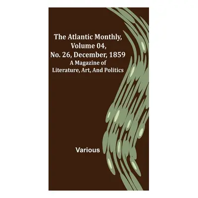 "The Atlantic Monthly, Volume 04, No. 26, December, 1859; A Magazine of Literature, Art, and Pol