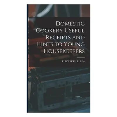 "Domestic Cookery Useful Receipts and Hints to Young Housekeepers" - "" ("Lea Elizabeth E.")