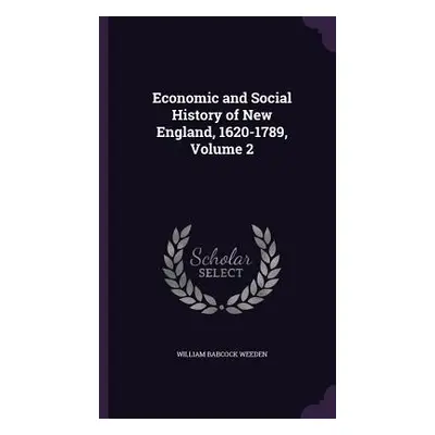 "Economic and Social History of New England, 1620-1789, Volume 2" - "" ("Weeden William Babcock"