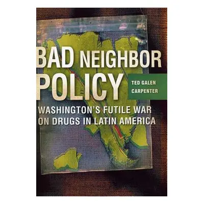 "Bad Neighbor Policy: Washington's Futile War on Drugs in Latin America" - "" ("Carpenter Ted Ga