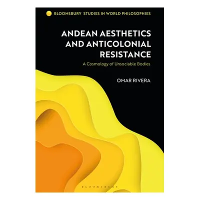 "Andean Aesthetics and Anticolonial Resistance: A Cosmology of Unsociable Bodies" - "" ("Rivera 