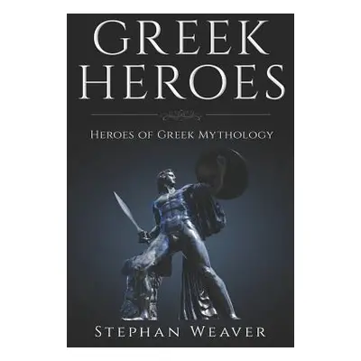 "Greek Heroes: Heroes of Greek Mythology" - "" ("Weaver Stephan")