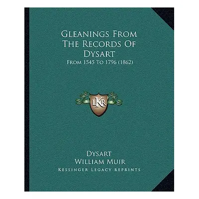 "Gleanings From The Records Of Dysart: From 1545 To 1796 (1862)" - "" ("Dysart")