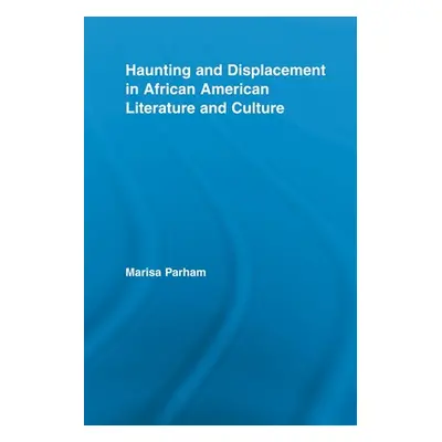 "Haunting and Displacement in African American Literature and Culture" - "" ("Parham Marisa")