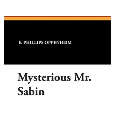 "Mysterious Mr. Sabin" - "" ("Oppenheim E. Phillips")