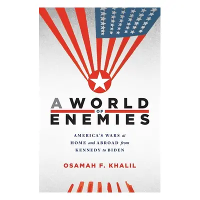 "A World of Enemies: America's Wars at Home and Abroad from Kennedy to Biden" - "" ("Khalil Osam