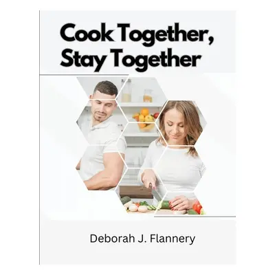 "Cook Together, Stay Together: Cooking for Two" - "" ("Deborah J Flannery")