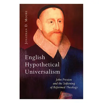 "English Hypothetical Universalism: John Preston and the Softening of Reformed Theology" - "" ("