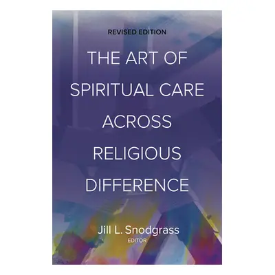 "The Art of Spiritual Care Across Religious Difference: Revised Edition" - "" ("Snodgrass Jill L