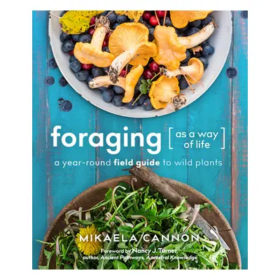 "Foraging as a Way of Life: A Year-Round Field Guide to Wild Plants" - "" ("Cannon Mikaela")