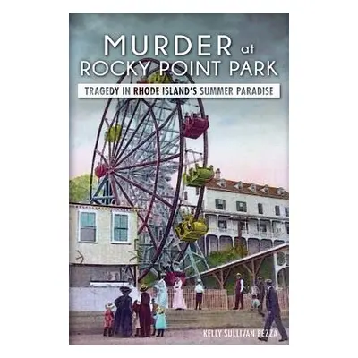 "Murder at Rocky Point Park: Tragedy in Rhode Island's Summer Paradise" - "" ("Pezza Kelly Sulli