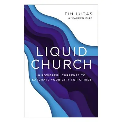 "Liquid Church: 6 Powerful Currents to Saturate Your City for Christ" - "" ("Lucas Tim")