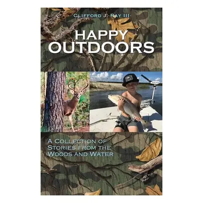 "Happy Outdoors: A Collection of Stories from the Woods and Water" - "" ("Ray Clifford J. III")