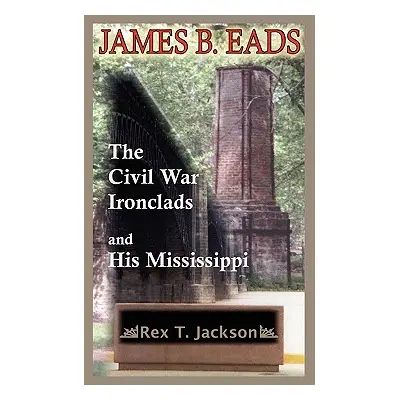 "James B. Eads: The Civil War Ironclads and His Mississippi" - "" ("Jackson Rex T.")