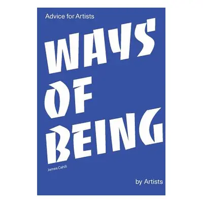 "Ways of Being: Advice for Artists by Artists" - "" ("Cahill James")