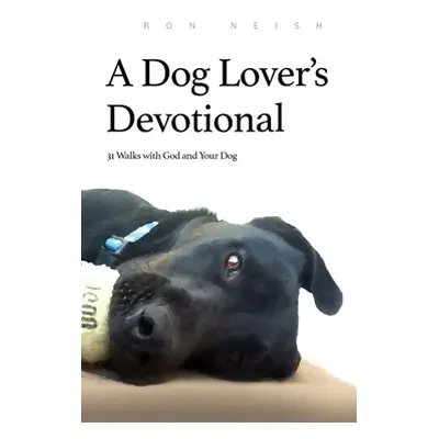 "A Dog Lover's Devotional: 31 Daily Walks with God and Your Dog" - "" ("Neish Ron")