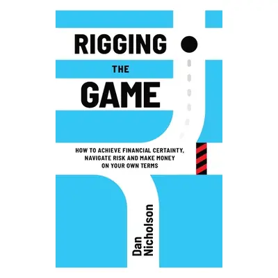 "Rigging the Game: How to Achieve Financial Certainty, Navigate Risk and Make Money on Your Own 