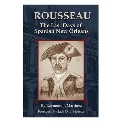 "Rousseau: The Last Days of Spanish New Orleans" - "" ("Martinez Raymond")