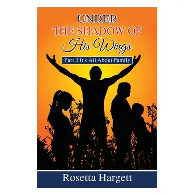 "Under the Shadow of His Wings: Part 3 It's All About Family" - "" ("Hargett Rosetta")