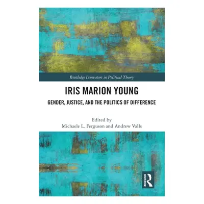 "Iris Marion Young: Gender, Justice, and the Politics of Difference" - "" ("Ferguson Michaele")