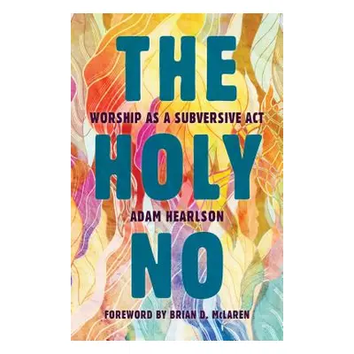 "The Holy No: Worship as a Subversive ACT" - "" ("Hearlson Adam")