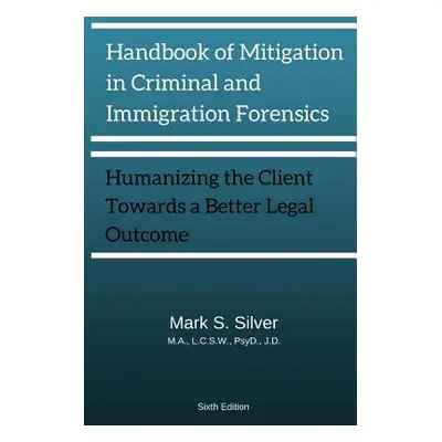 "Handbook of Mitigation and Criminal and Immigration Forensics: Humanizing the Client Towards A 