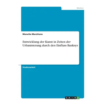 "Entwicklung der Kunst in Zeiten der Urbanisierung durch den Einfluss Banksys" - "" ("Marchiano 