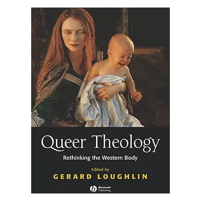 "Queer Theology: Rethinking the Western Body" - "" ("Loughlin Gerard")