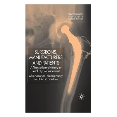 "Surgeons, Manufacturers and Patients: A Transatlantic History of Total Hip Replacement" - "" ("