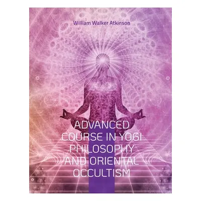 "Advanced Course in Yogi Philosophy and Oriental Occultism: Light On The Path, Spiritual Conscio