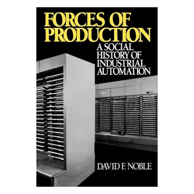 "Forces of Production: A Social History of Industrial Automation" - "" ("Noble David F.")