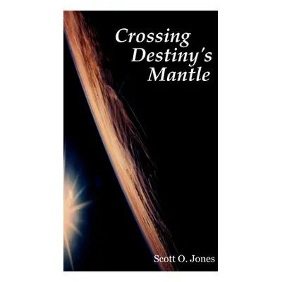 "Crossing Destiny's Mantle" - "" ("Jones Scott O.")