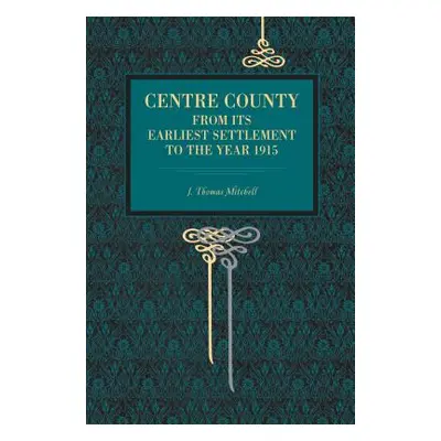 "Centre County: From Its Earliest Settlement to the Year 1915" - "" ("Mitchell J. Thomas")