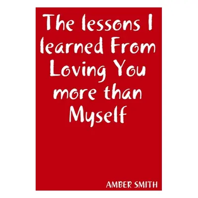 "The lessons I learned From Loving You more than Myself" - "" ("Smith Amber")