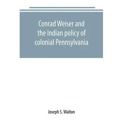 "Conrad Weiser and the Indian policy of colonial Pennsylvania" - "" ("S. Walton Joseph")