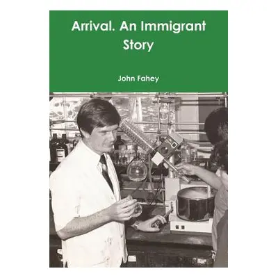 "Arrival. An Immigrant Story" - "" ("Fahey John")