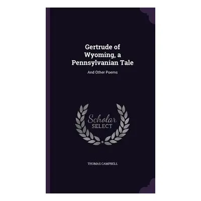 "Gertrude of Wyoming, a Pennsylvanian Tale: And Other Poems" - "" ("Campbell Thomas")