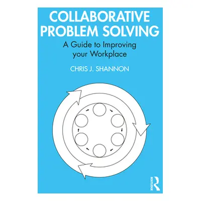 "Collaborative Problem Solving: A Guide to Improving Your Workplace" - "" ("Shannon Chris J.")